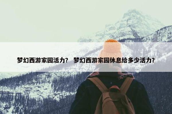 梦幻西游家园活力？ 梦幻西游家园休息给多少活力？