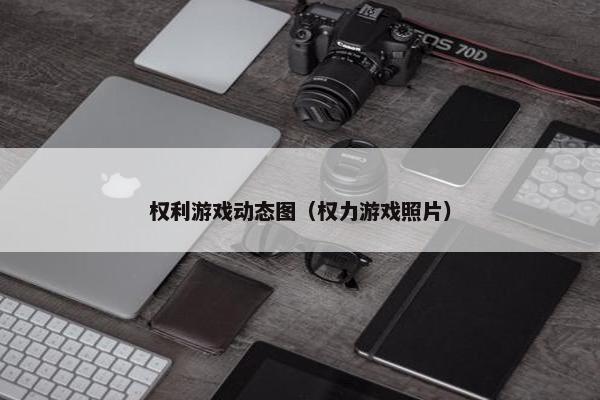 权利游戏动态图（权力游戏照片）