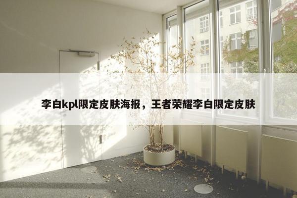 李白kpl限定皮肤海报，王者荣耀李白限定皮肤