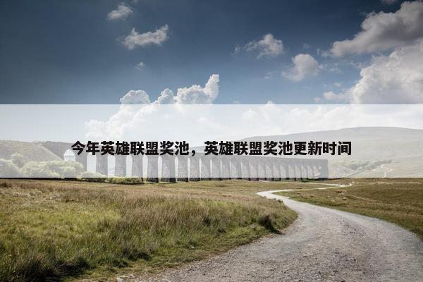 今年英雄联盟奖池，英雄联盟奖池更新时间