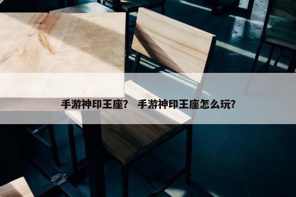 手游神印王座？ 手游神印王座怎么玩？