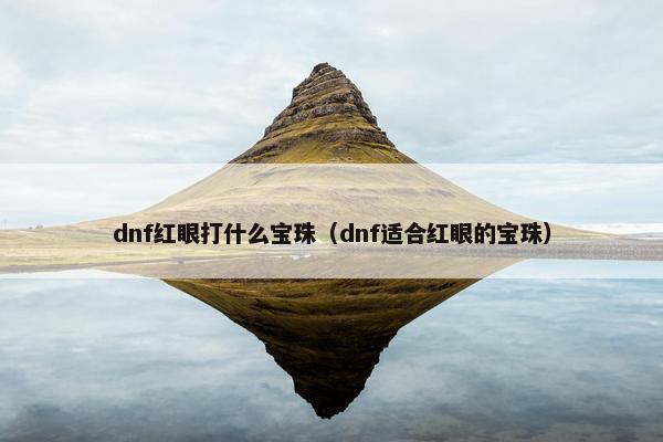 dnf红眼打什么宝珠（dnf适合红眼的宝珠）