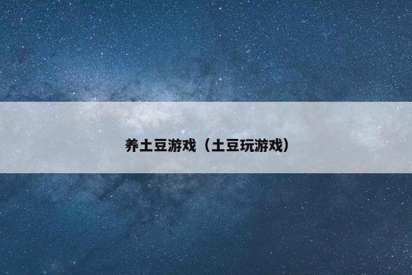 养土豆游戏（土豆玩游戏）