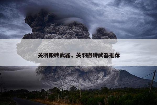 关羽搬砖武器，关羽搬砖武器推荐
