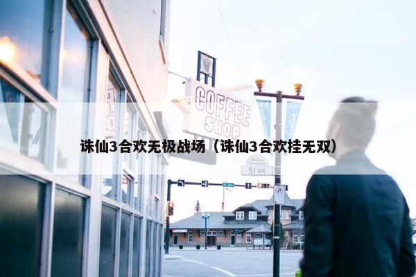 诛仙3合欢无极战场（诛仙3合欢挂无双）