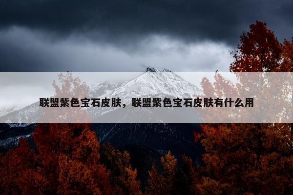 联盟紫色宝石皮肤，联盟紫色宝石皮肤有什么用