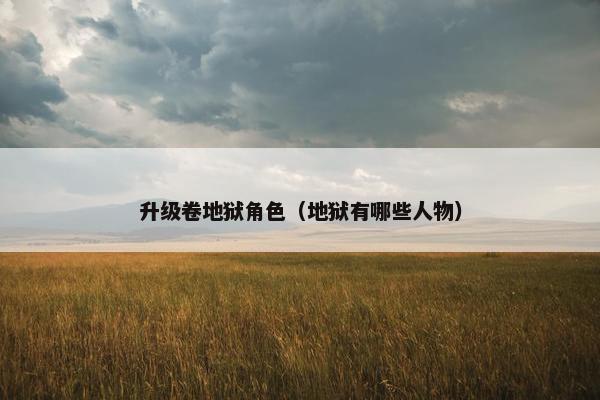 升级卷地狱角色（地狱有哪些人物）