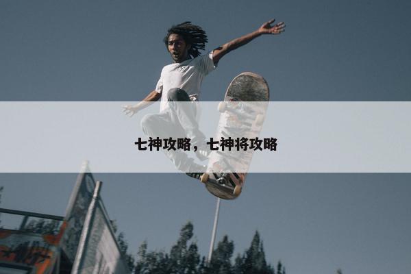 七神攻略，七神将攻略