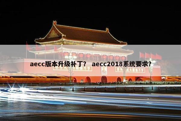 aecc版本升级补丁？ aecc2018系统要求？