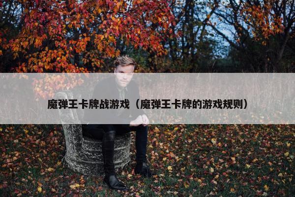魔弹王卡牌战游戏（魔弹王卡牌的游戏规则）
