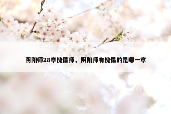阴阳师28章傀儡师，阴阳师有傀儡的是哪一章