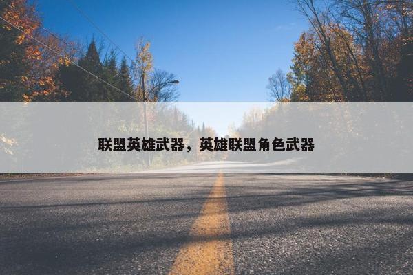 联盟英雄武器，英雄联盟角色武器