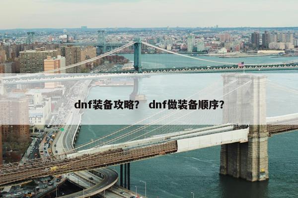 dnf装备攻略？ dnf做装备顺序？