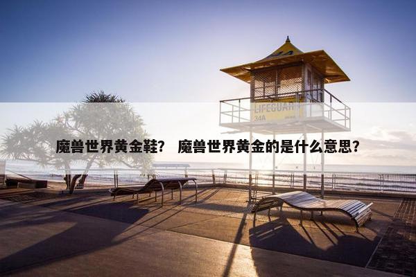 魔兽世界黄金鞋？ 魔兽世界黄金的是什么意思？