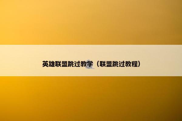 英雄联盟跳过教学（联盟跳过教程）