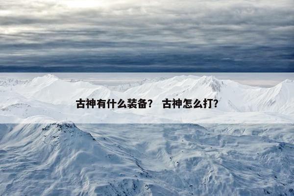 古神有什么装备？ 古神怎么打？