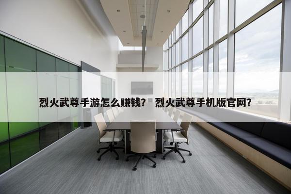 烈火武尊手游怎么赚钱？ 烈火武尊手机版官网？
