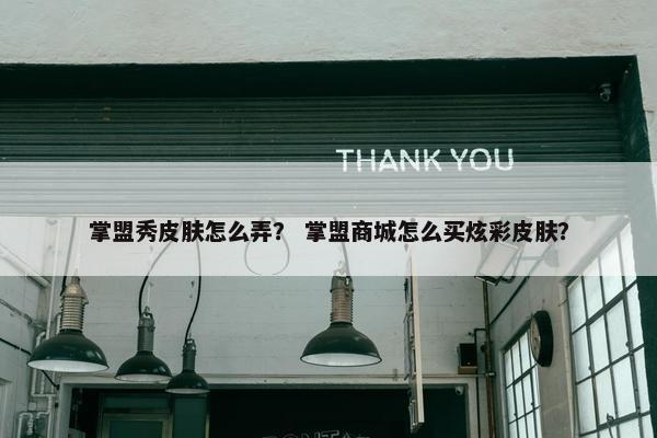 掌盟秀皮肤怎么弄？ 掌盟商城怎么买炫彩皮肤？