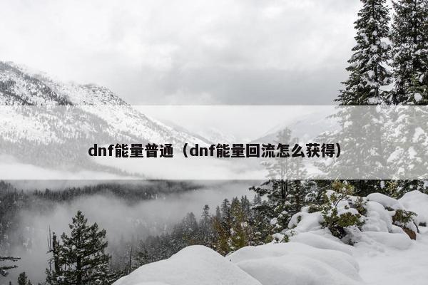dnf能量普通（dnf能量回流怎么获得）