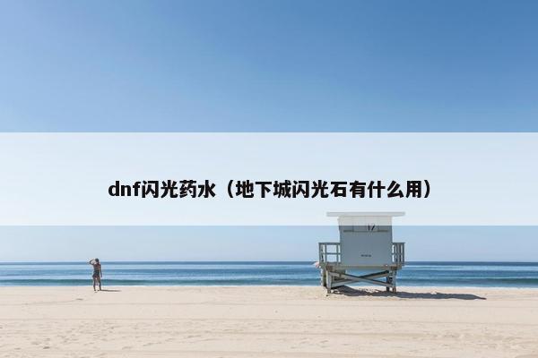 dnf闪光药水（地下城闪光石有什么用）