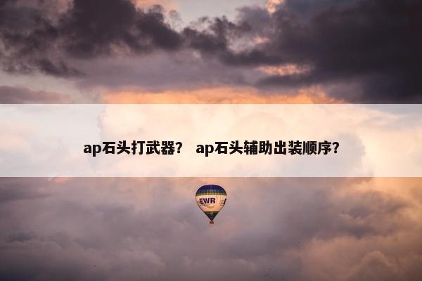 ap石头打武器？ ap石头辅助出装顺序？