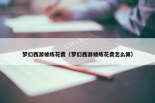 梦幻西游修炼花费（梦幻西游修炼花费怎么算）