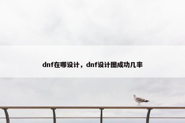 dnf在哪设计，dnf设计图成功几率