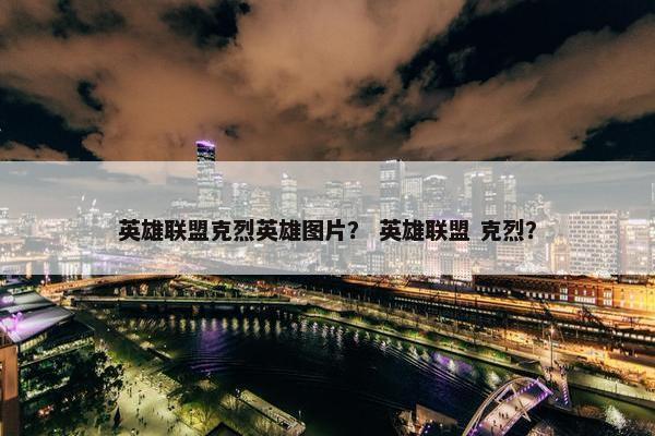 英雄联盟克烈英雄图片？ 英雄联盟 克烈？