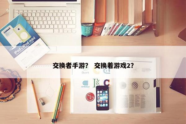 交换者手游？ 交换着游戏2？