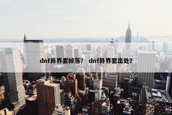 dnf异界套掉落？ dnf异界套出处？