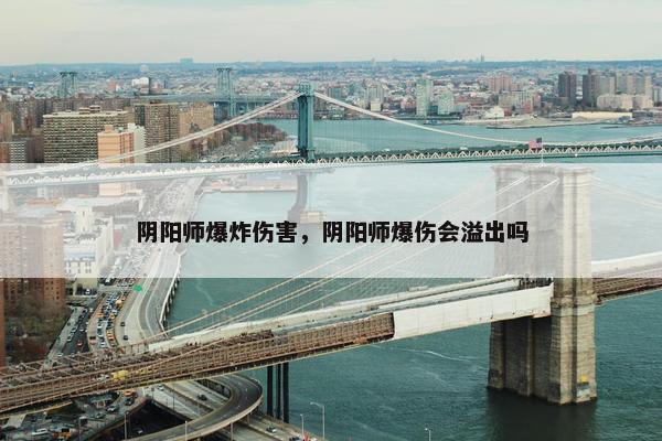 阴阳师爆炸伤害，阴阳师爆伤会溢出吗
