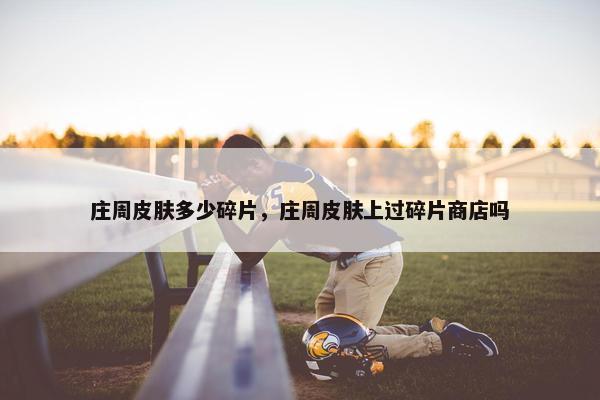 庄周皮肤多少碎片，庄周皮肤上过碎片商店吗