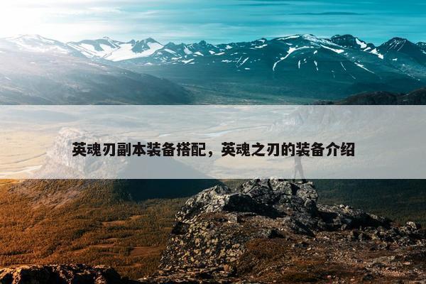 英魂刃副本装备搭配，英魂之刃的装备介绍