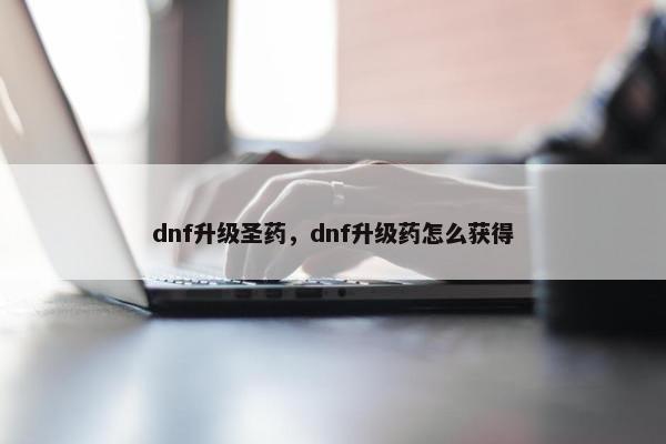 dnf升级圣药，dnf升级药怎么获得