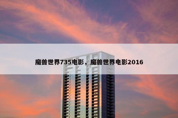 魔兽世界735电影，魔兽世界电影2016