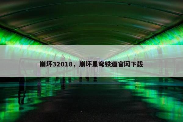 崩坏32018，崩坏星穹铁道官网下载