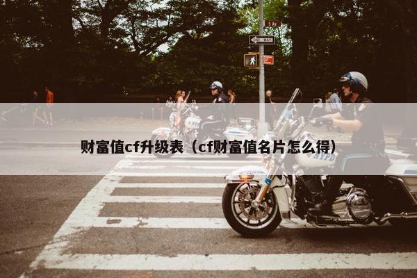财富值cf升级表（cf财富值名片怎么得）