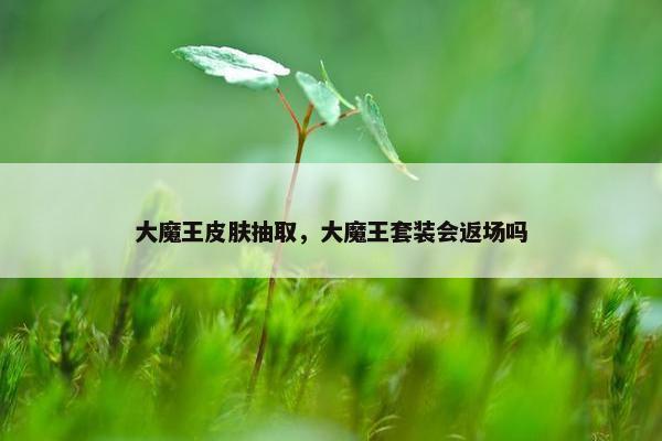 大魔王皮肤抽取，大魔王套装会返场吗