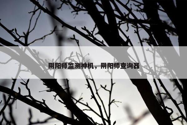 阴阳师监测神机，阴阳师查询器