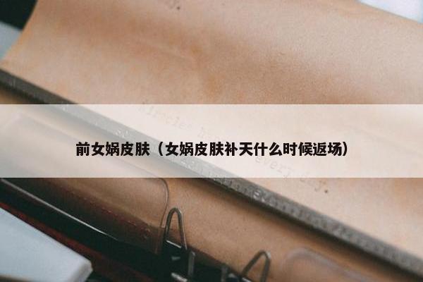 前女娲皮肤（女娲皮肤补天什么时候返场）
