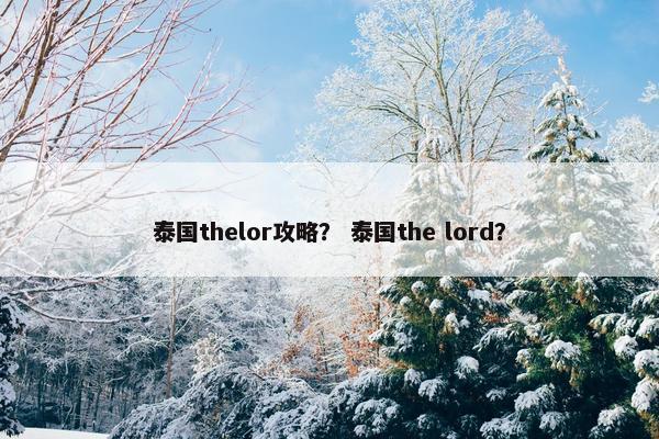泰国thelor攻略？ 泰国the lord？