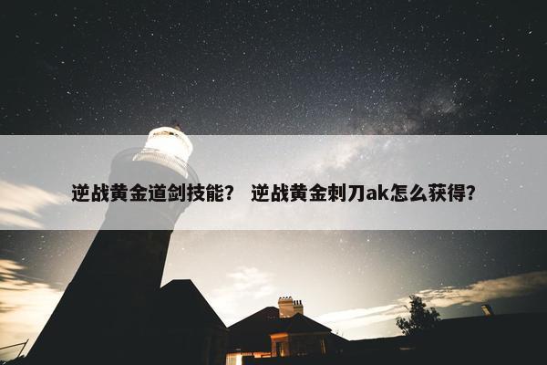 逆战黄金道剑技能？ 逆战黄金刺刀ak怎么获得？