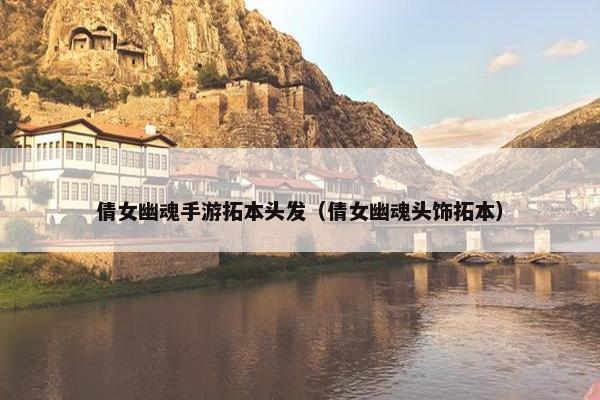 倩女幽魂手游拓本头发（倩女幽魂头饰拓本）