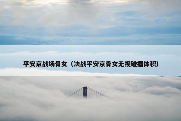 平安京战场骨女（决战平安京骨女无视碰撞体积）