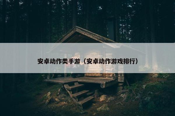 安卓动作类手游（安卓动作游戏排行）