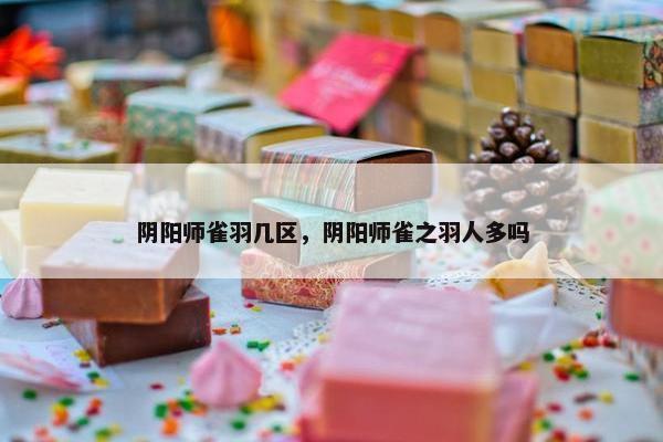 阴阳师雀羽几区，阴阳师雀之羽人多吗