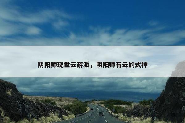 阴阳师现世云游派，阴阳师有云的式神