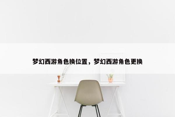 梦幻西游角色换位置，梦幻西游角色更换