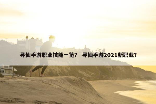 寻仙手游职业技能一览？ 寻仙手游2021新职业？
