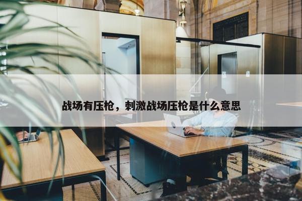 战场有压枪，刺激战场压枪是什么意思